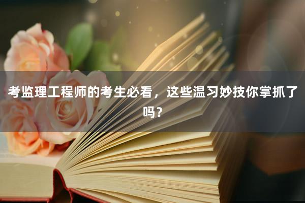 考监理工程师的考生必看，这些温习妙技你掌抓了吗？