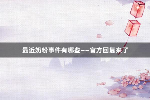 最近奶粉事件有哪些——官方回复来了