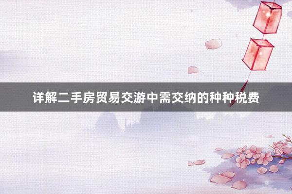 详解二手房贸易交游中需交纳的种种税费