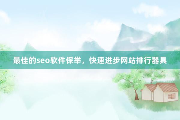 最佳的seo软件保举，快速进步网站排行器具