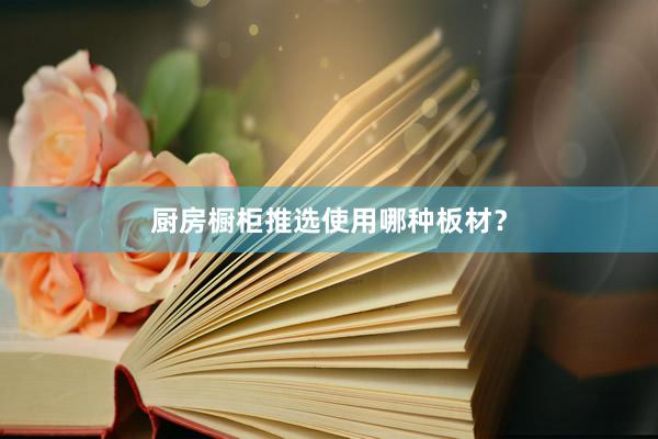 厨房橱柜推选使用哪种板材？